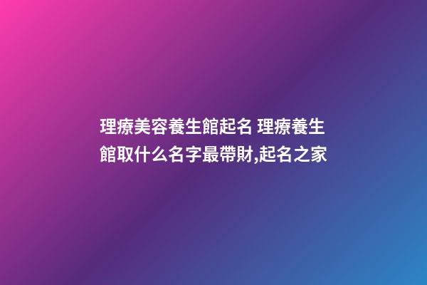 理療美容養生館起名 理療養生館取什么名字最帶財,起名之家-第1張-店鋪起名-玄機派